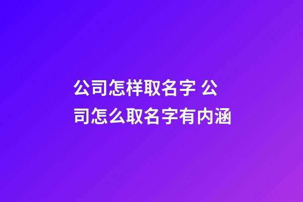 公司怎样取名字 公司怎么取名字有内涵-第1张-公司起名-玄机派